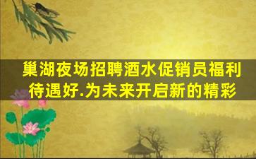 巢湖夜场招聘酒水促销员福利待遇好.为未来开启新的精彩