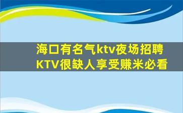 海口有名气ktv夜场招聘KTV很缺人享受赚米必看